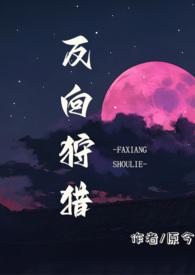 反向狩猎(男a女o)作者原今