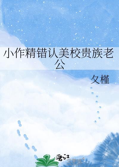 小作精错认美校贵族老公